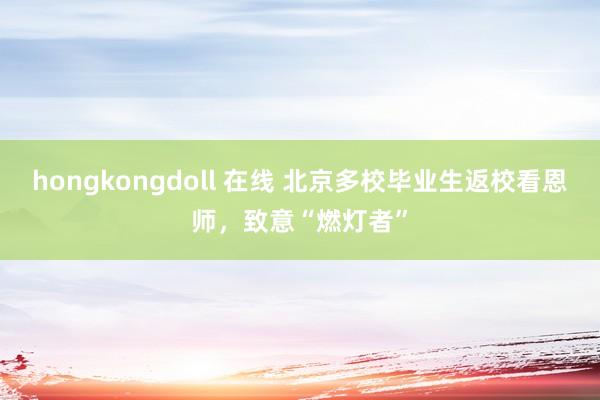 hongkongdoll 在线 北京多校毕业生返校看恩师，致意“燃灯者”