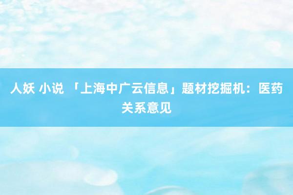 人妖 小说 「上海中广云信息」题材挖掘机：医药关系意见