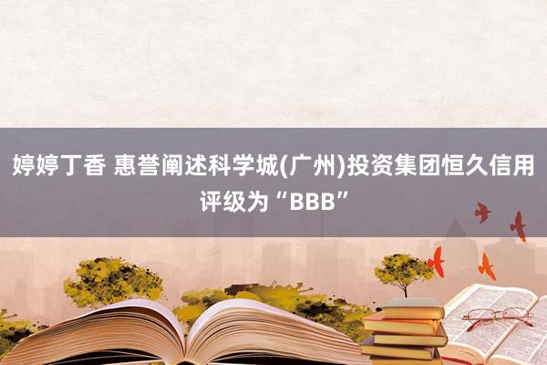 婷婷丁香 惠誉阐述科学城(广州)投资集团恒久信用评级为“BBB”