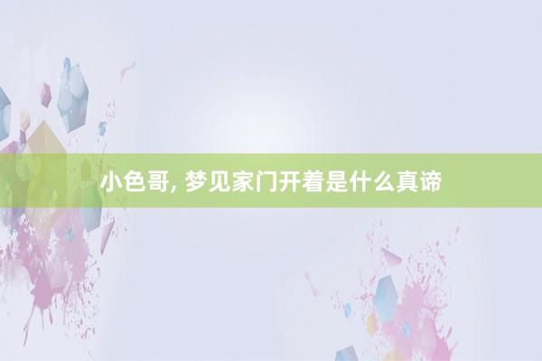 小色哥， 梦见家门开着是什么真谛