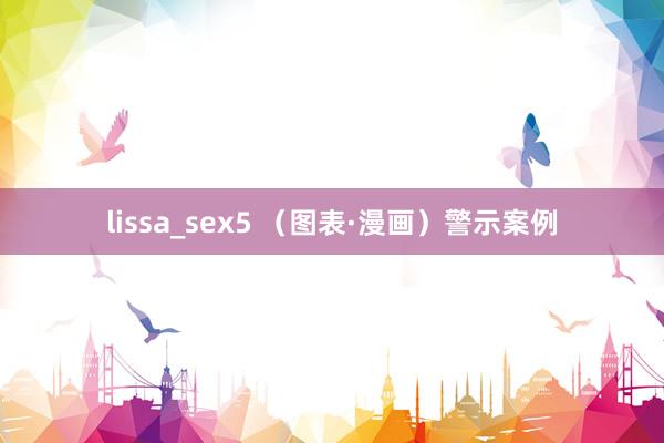 lissa_sex5 （图表·漫画）警示案例