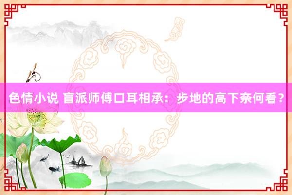 色情小说 盲派师傅口耳相承：步地的高下奈何看？