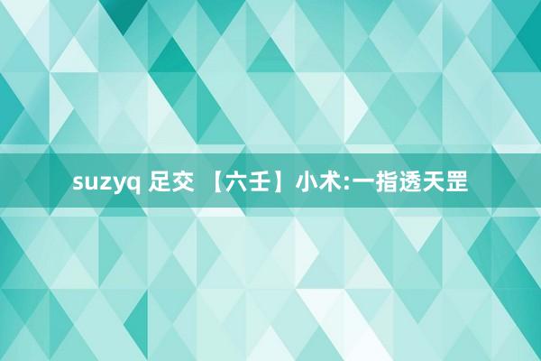 suzyq 足交 【六壬】小术:一指透天罡