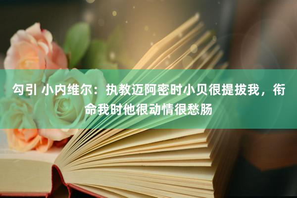 勾引 小内维尔：执教迈阿密时小贝很提拔我，衔命我时他很动情很愁肠