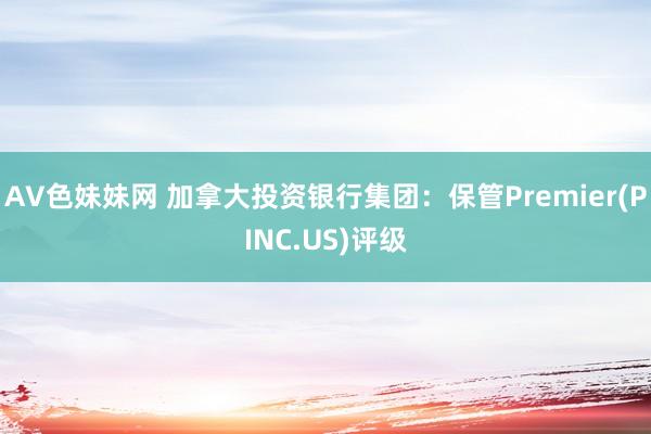 AV色妹妹网 加拿大投资银行集团：保管Premier(PINC.US)评级