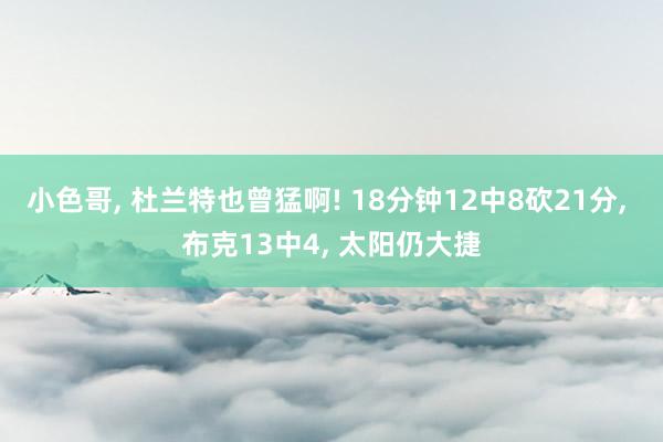 小色哥， 杜兰特也曾猛啊! 18分钟12中8砍21分， 布克13中4， 太阳仍大捷