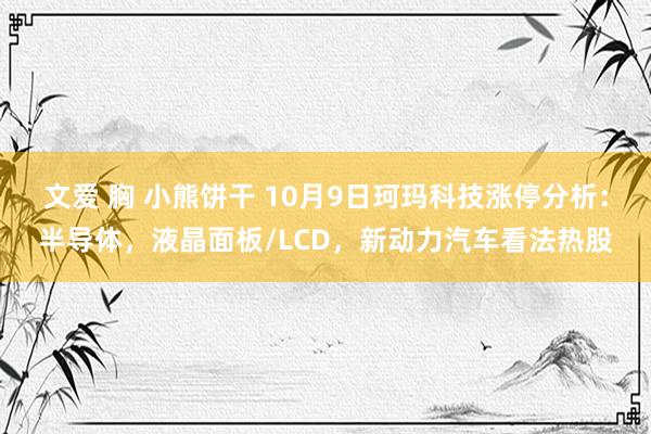 文爱 胸 小熊饼干 10月9日珂玛科技涨停分析：半导体，液晶面板/LCD，新动力汽车看法热股