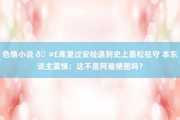 色情小说 🤣库里过安检遇到史上最松驻守 本东谈主震悚：这不是阿谁梗图吗？