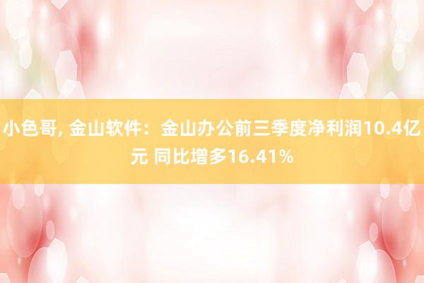 小色哥， 金山软件：金山办公前三季度净利润10.4亿元 同比增多16.41%