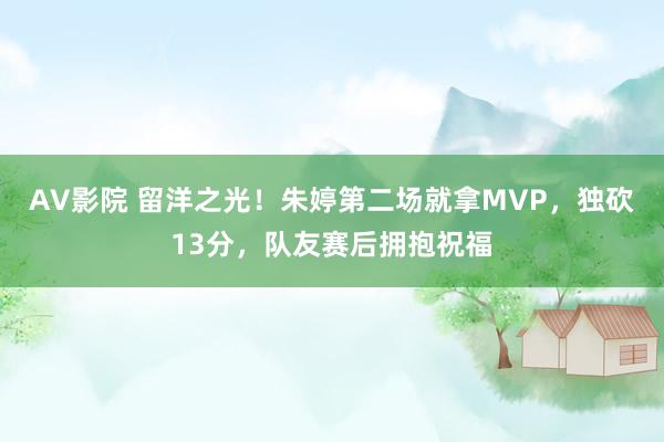 AV影院 留洋之光！朱婷第二场就拿MVP，独砍13分，队友赛后拥抱祝福