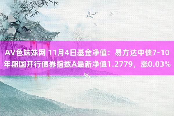 AV色妹妹网 11月4日基金净值：易方达中债7-10年期国开行债券指数A最新净值1.2779，涨0.03%