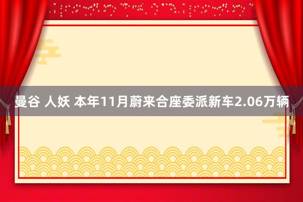 曼谷 人妖 本年11月蔚来合座委派新车2.06万辆