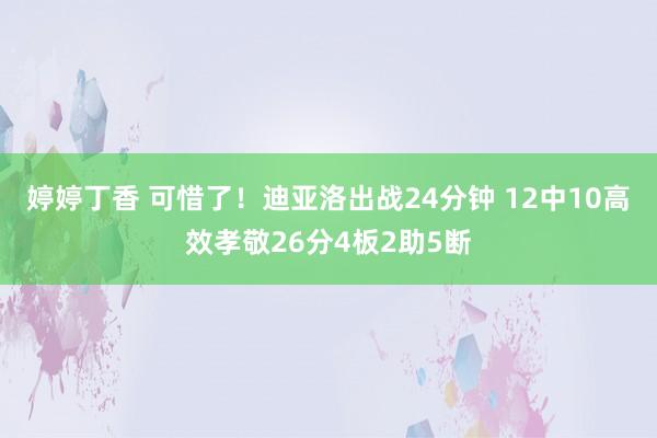 婷婷丁香 可惜了！迪亚洛出战24分钟 12中10高效孝敬26分4板2助5断