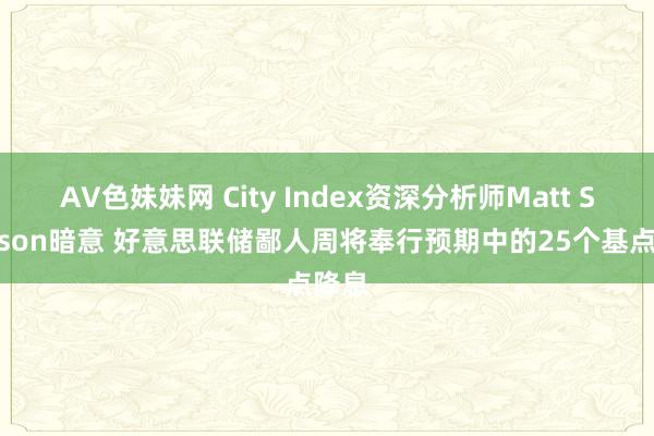 AV色妹妹网 City Index资深分析师Matt Simpson暗意 好意思联储鄙人周将奉行预期中的25个基点降息