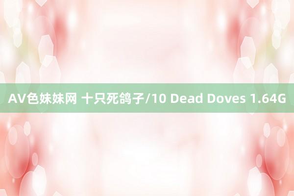 AV色妹妹网 十只死鸽子/10 Dead Doves 1.64G