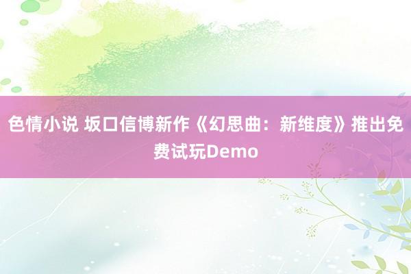 色情小说 坂口信博新作《幻思曲：新维度》推出免费试玩Demo