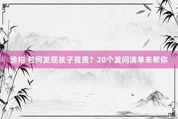 偷拍 若何发现孩子资质？20个发问清单来帮你