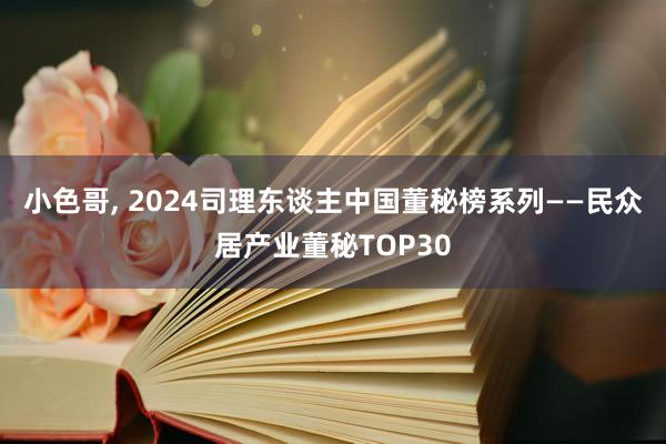 小色哥， 2024司理东谈主中国董秘榜系列——民众居产业董秘TOP30