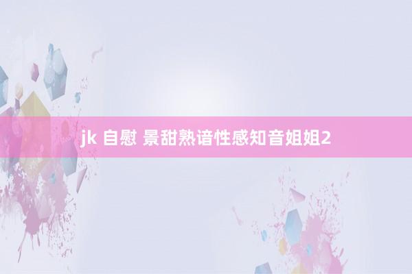 jk 自慰 景甜熟谙性感知音姐姐2