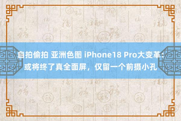 自拍偷拍 亚洲色图 iPhone18 Pro大变革：或将终了真全面屏，仅留一个前摄小孔