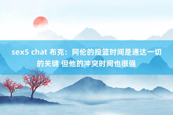 sex5 chat 布克：阿伦的投篮时间是通达一切的关键 但他的冲突时间也很强