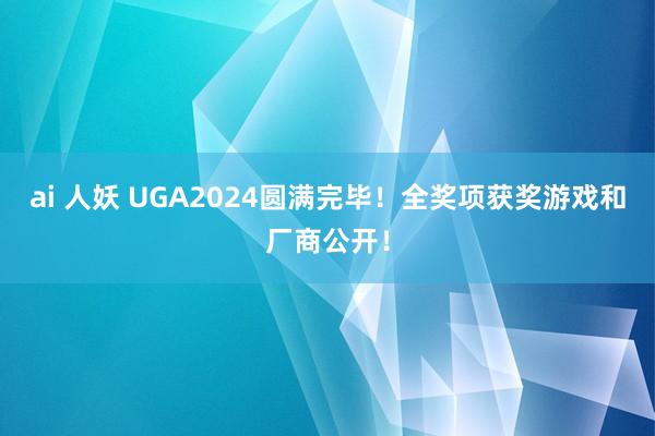 ai 人妖 UGA2024圆满完毕！全奖项获奖游戏和厂商公开！